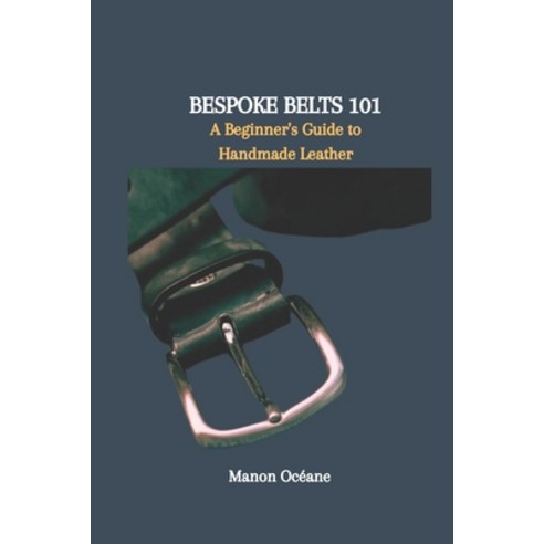 (영문도서) Bespoke Belts 101: A Beginner''s Guide to Handmade Leather Paperback, Independently Published, English, 9798877152878
