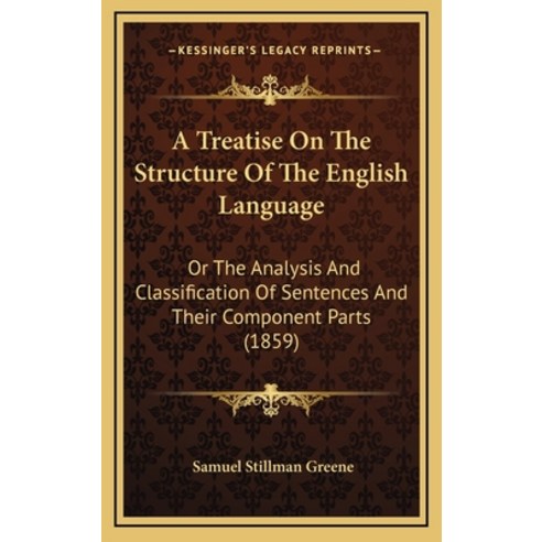 A Treatise On The Structure Of The English Language: Or The Analysis And Classification Of Sentences... Hardcover, Kessinger Publishing