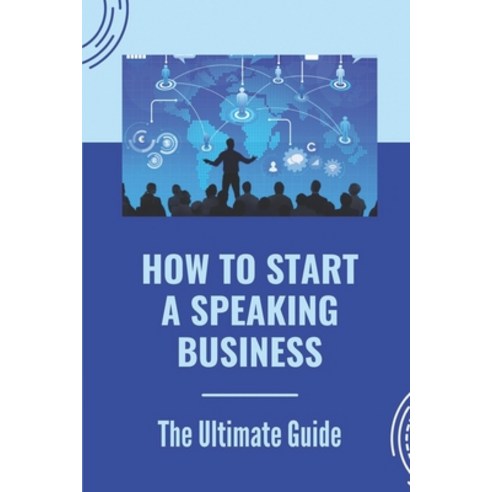 (영문도서) How To Start A Speaking Business: The Ultimate Guide: Speaking Skills In Business Communication Paperback, Independently Published, English, 9798536676943