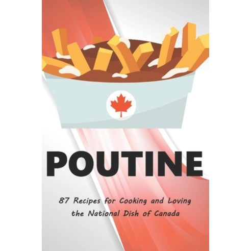 Poutine: 87 Recipes for Cooking and Loving the National Dish of Canada Paperback, Independently Published, English, 9798724278478