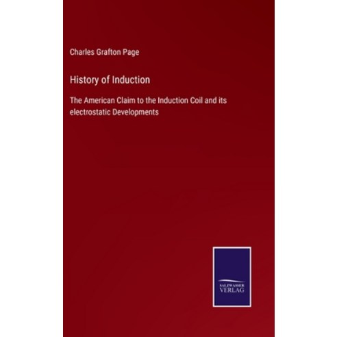 (영문도서) History of Induction: The American Claim to the Induction Coil and its electrostatic Developm... Hardcover, Salzwasser-Verlag Gmbh, English, 9783752531411