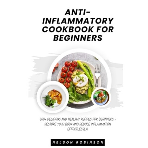 (영문도서) Anti-Inflammatory Cookbook for Beginners: 300+ Delicious and Healthy Recipes for Beginners - ... Paperback, Independently Published, English, 9798873464203