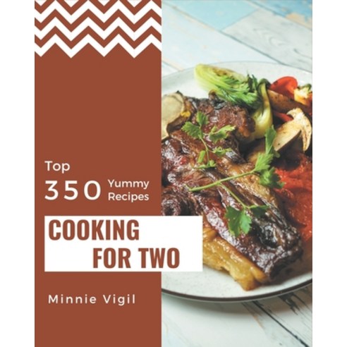 Top 350 Yummy Cooking for Two Recipes: Enjoy Everyday With Yummy Cooking for Two Cookbook! Paperback, Independently Published