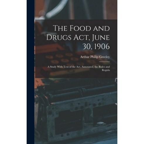 (영문도서) The Food and Drugs Act June 30 1906: A Study With Text of the Act Annotated the Rules and... Hardcover, Legare Street Press, English, 9781017311037