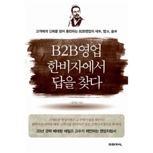 B2B영업 한비자에서 답을 찾다:고객에게 신뢰를 얻어 롱런하는 B2B영업의 세 법 술, 미래지식, 김덕오 저 뉴스비평