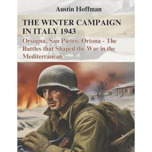 (영문도서) The Winter Campaign in Italy 1943: Orsogna San Pietro Ortona - The Battles that Shaped the ... Paperback, Independently Published, English, 9798871738320