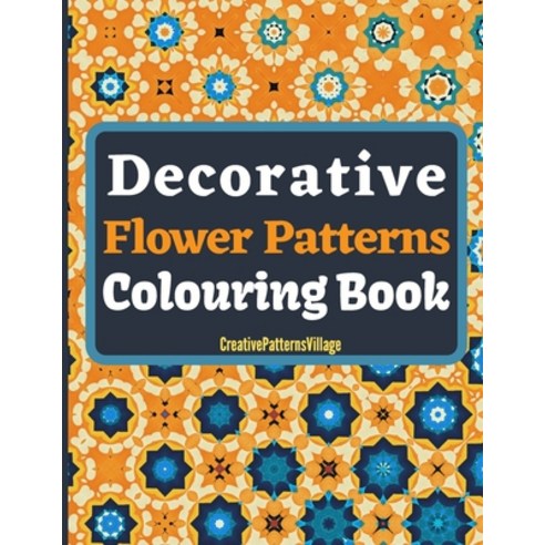 Decorative Flower Patterns Colouring Book: Beautiful intricate floral patterns designs arrangement... Paperback, Independently Published