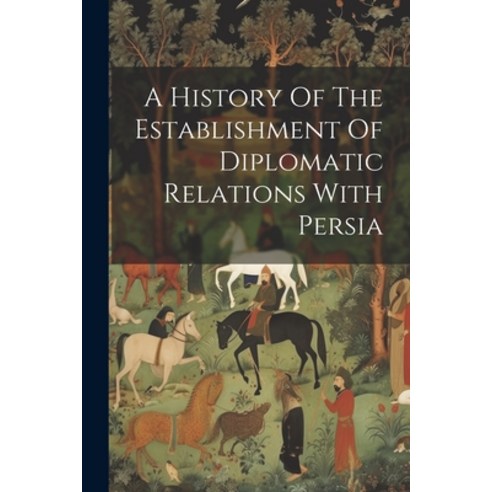 (영문도서) A History Of The Establishment Of Diplomatic Relations With Persia Paperback, Legare Street Press, English, 9781022547384