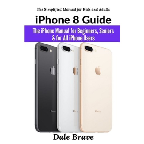 iPhone 8 Guide: The iPhone Manual for Beginners Seniors & for All iPhone Users (The Simplified Manu... Paperback, Lulu.com, English, 9781794808584