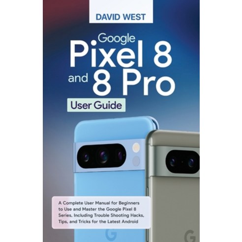(영문도서) Google Pixel 8 & 8 Pro User Guide: A Complete User Manual for Beginners to Use and Master the... Paperback, Independently Published, English, 9798874105853