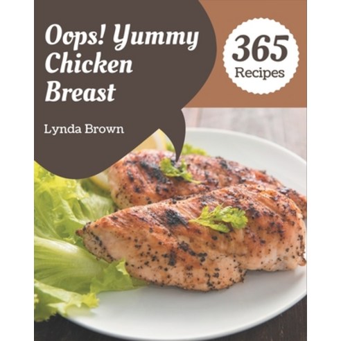 Oops! 365 Yummy Chicken Breast Recipes: The Best Yummy Chicken Breast Cookbook on Earth Paperback, Independently Published
