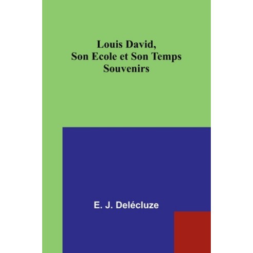 (영문도서) Louis David Son Ecole et Son Temps: Souvenirs Paperback, Alpha Edition, English, 9789357724005
