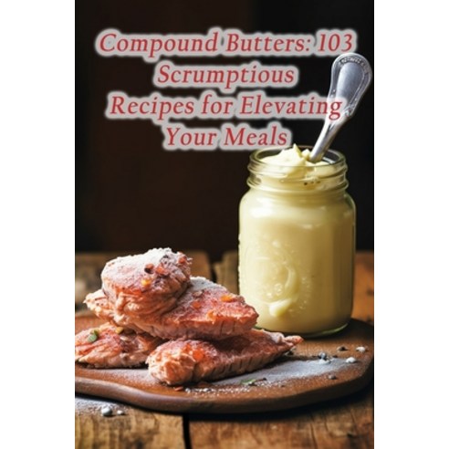 (영문도서) Compound Butters: 103 Scrumptious Recipes for Elevating Your Meals Paperback, Independently Published, English, 9798862067507
