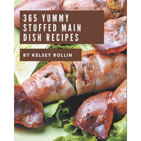 365 Yummy Stuffed Main Dish Recipes: From The Yummy Stuffed Main Dish Cookbook To The Table Paperback, Independently Published