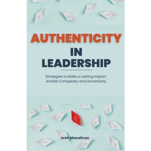(영문도서) Authenticity in Leadership: Strategies to Make a Lasting Impact Amidst Complexity and Uncerta... Paperback, Josh Macalinao, English, 9798224801725
