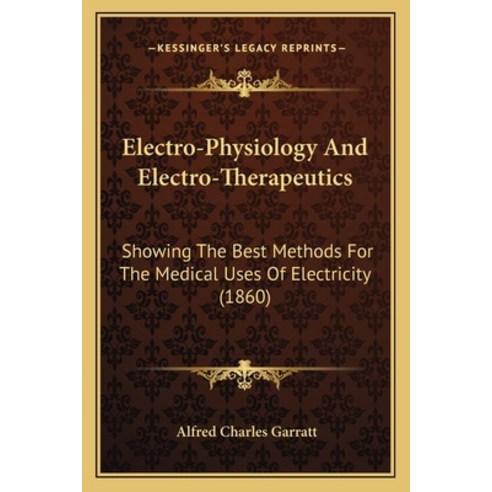 (영문도서) Electro-Physiology and Electro-Therapeutics: Showing the Best Methods for the Medical Uses of... Paperback, Kessinger Publishing, English, 9781164629801