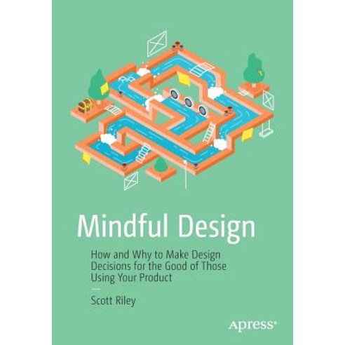 Mindful Design How and Why to Make Design Decisions for the Good of Those Using Your Product, Apress