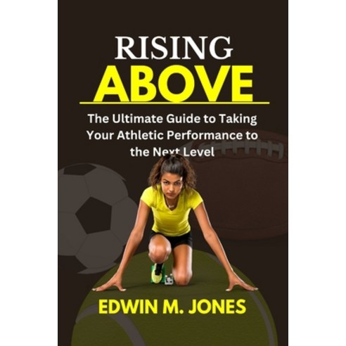 (영문도서) Rising Above: The Ultimate Guide to Taking Your Athletic Performance to the Next Level Paperback, Independently Published, English, 9798389390935