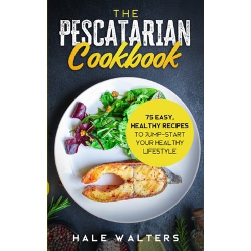 The Pescatarian Cookbook: 75 Easy Healthy Recipes to Jump-Start Your Healthy Lifestyle Paperback, Independently Published, English, 9798590931439