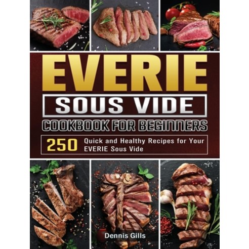EVERIE Sous Vide Cookbook for Beginners: 250 Quick and Healthy Recipes for Your EVERIE Sous Vide Hardcover, Dennis Gills, English, 9781801668576