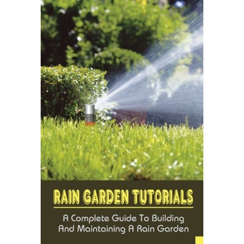 (영문도서) Rain Garden Tutorials: A Complete Guide To Building And Maintaining A Rain Garden: How To Cre... Paperback, Independently Published, English, 9798459513356