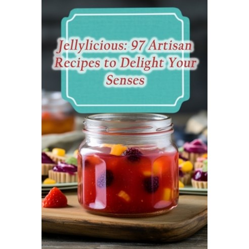 (영문도서) Jellylicious: 97 Artisan Recipes to Delight Your Senses Paperback, Independently Published, English, 9798864524220