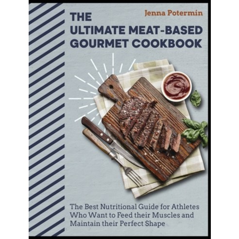 (영문도서) The Ultimate Meat-Based Gourmet Cookbook: The Best Nutritional Guide for Athletes Who Want to... Hardcover, Carnivore, English, 9781802955897
