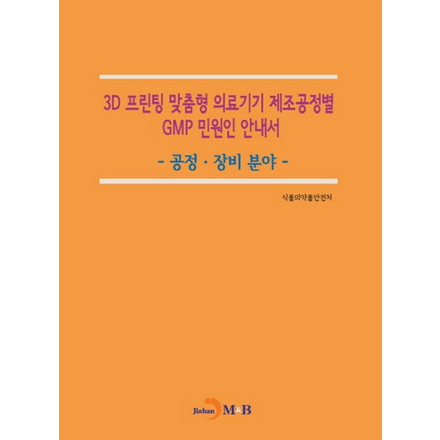 3D 프린팅 맞춤형 의료기기 제조공정별 GMP 민원인 안내서: 공정 장비 분야, 진한엠앤비