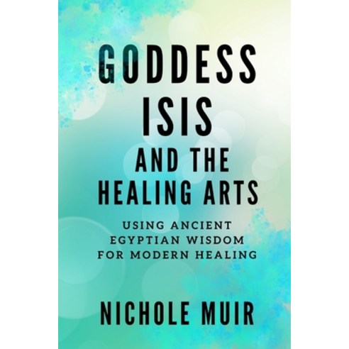 (영문도서) Goddess Isis and the Healing Arts: Using Ancient Egyptian Wisdom for Modern Healing Paperback, Independently Published, English, 9798884587885
