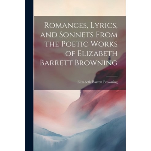 (영문도서) Romances Lyrics and Sonnets From the Poetic Works of Elizabeth Barrett Browning Paperback, Legare Street Press, English, 9781021911551