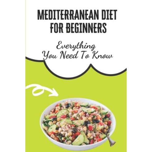 (영문도서) Mediterranean Diet For Beginners: Everything You Need To Know: Mediterranean Diet Recipes Easy Paperback, Independently Published, English, 9798459531756
