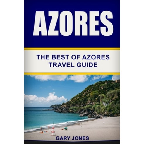 Azores: The Best Of Azores Travel Guide Paperback, Independently Published