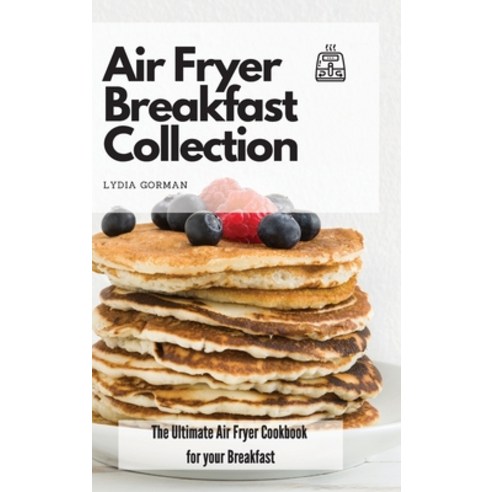 Air Fryer Breakfast Collection: The Ultimate Air Fryer Cookbook for your Breakfast Hardcover, Lydia Gorman, English, 9781802770032