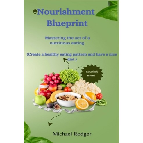(영문도서) Nourishment Blue Print: Mastering the act of a nutritious eating Paperback, Independently Published, English, 9798861313384