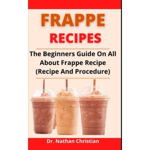 (영문도서) Frappe Recipe: The Beginners Guide On All About Frappe Recipe (Recipe And Procedure) Paperback, Independently Published, English, 9798523876479