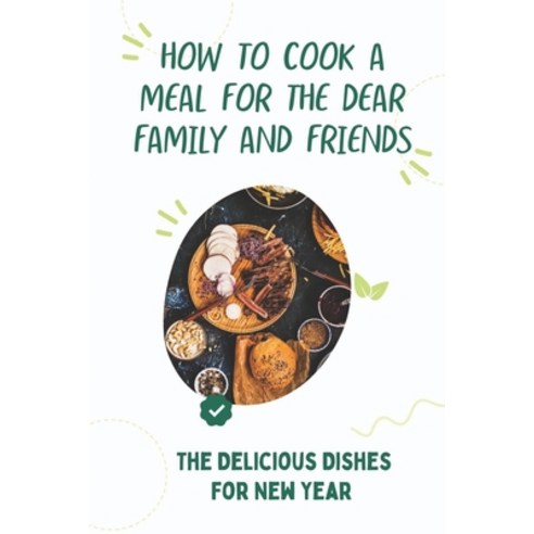 (영문도서) How To Cook A Meal For The Dear Family And Friends: The Delicious Dishes For New Year: New Ye... Paperback, Independently Published, English, 9798460219926