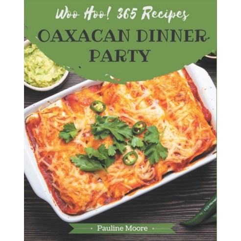 Woo Hoo! 365 Oaxacan Dinner Party Recipes: Enjoy Everyday With Oaxacan Dinner Party Cookbook! Paperback, Independently Published