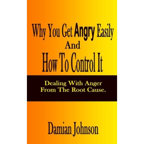 Why You Get Angry Easily And How To Control It: Dealing With Anger From The Root Cause Paperback, Independently Published