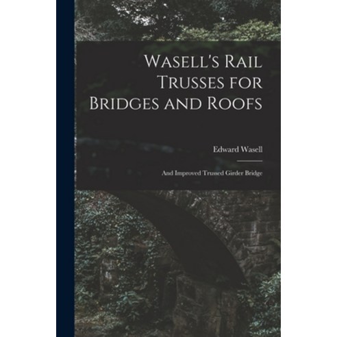 (영문도서) Wasell''s Rail Trusses for Bridges and Roofs [microform]: and Improved Trussed Girder Bridge Paperback, Legare Street Press, English, 9781015340732
