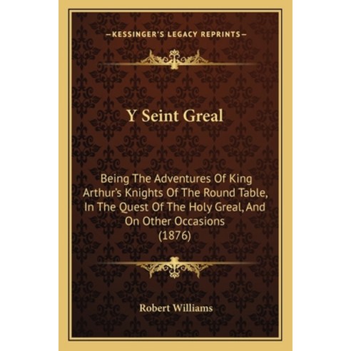 Y Seint Greal: Being The Adventures Of King Arthur''s Knights Of The Round Table In The Quest Of The... Paperback, Kessinger Publishing