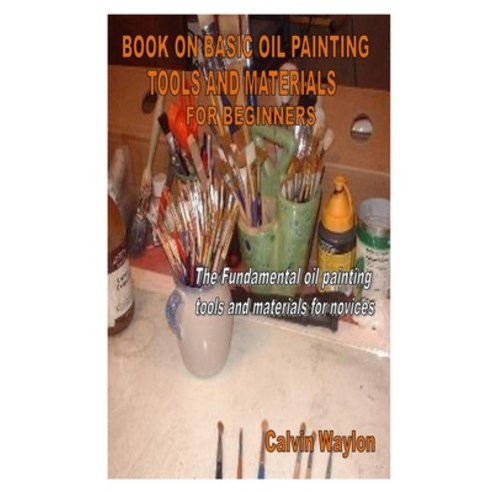 Book on Basic Oil Painting Tools and Materials for Beginners: The Fundamental oil painting tools and... Paperback, Independently Published, English, 9798575620471