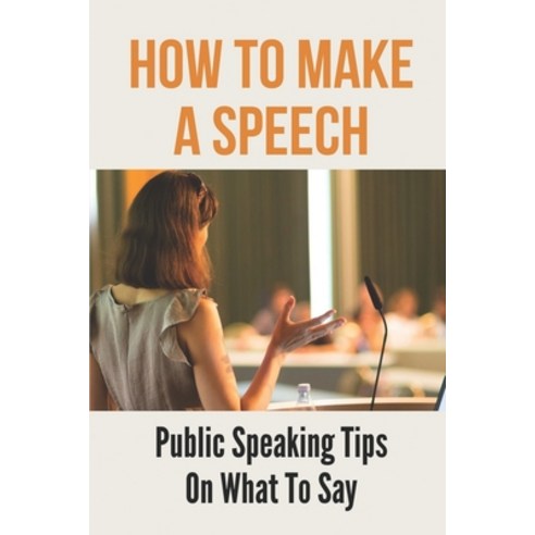 (영문도서) How To Make A Speech: Public Speaking Tips On What To Say: Good ...