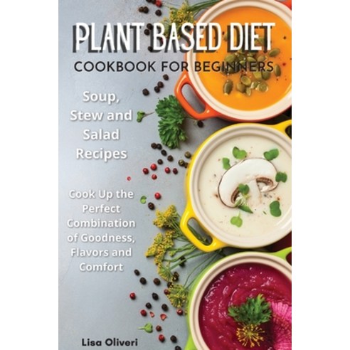 Plant Based Diet Cookbook for Beginners: Soup Stew and Salad Recipes. Cook Up the Perfect Combinati... Paperback, Lisa Oliveri, English, 9781801641616