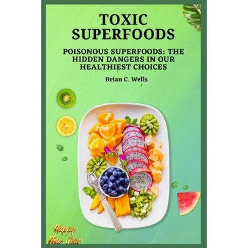 (영문도서) Toxic Superfoods: Poisonous Superfoods: The Hidden Dangers in Our Healthiest Choices Paperback, Independently Published, English, 9798372673199