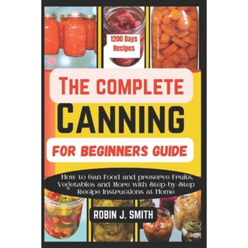 (영문도서) The Complete Canning for Beginners Guide: How to Can Food and preserve Fruits Vegetables and... Paperback, Independently Published, English, 9798867956790