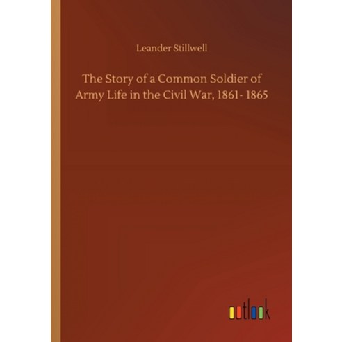 The Story of a Common Soldier of Army Life in the Civil War 1861- 1865 Paperback, Outlook Verlag