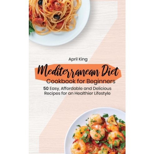 (영문도서) Mediterranean Diet Cookbook for Beginners: 50 Easy Affordable and Delicious Recipes for an H... Hardcover, April King, English, 9781911688815