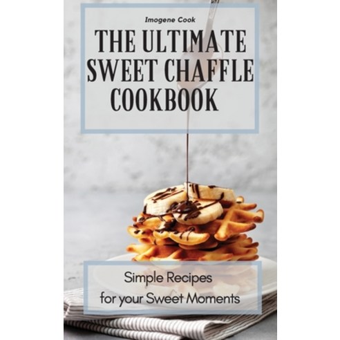 The Ultimate Sweet Chaffle Cookbook: Simple Recipes for your Sweet Moments Hardcover, Imogene Cook, English, 9781802771398