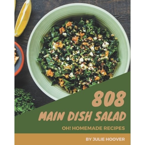 Oh! 808 Homemade Main Dish Salad Recipes: A Homemade Main Dish Salad Cookbook for Effortless Meals Paperback, Independently Published, English, 9798697784051