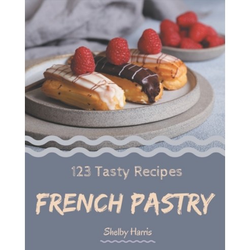 123 Tasty French Pastry Recipes: More Than a French Pastry Cookbook Paperback, Independently Published